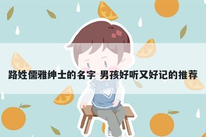 路姓儒雅绅士的名字 男孩好听又好记的推荐