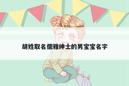 胡姓取名儒雅绅士的男宝宝名字