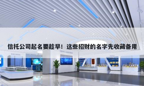 信托公司起名要趁早！这些招财的名字先收藏备用