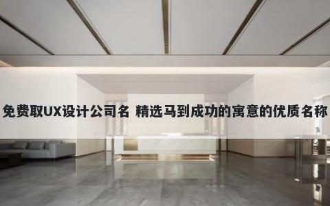 免费取UX设计公司名 精选马到成功的寓意的优质名称