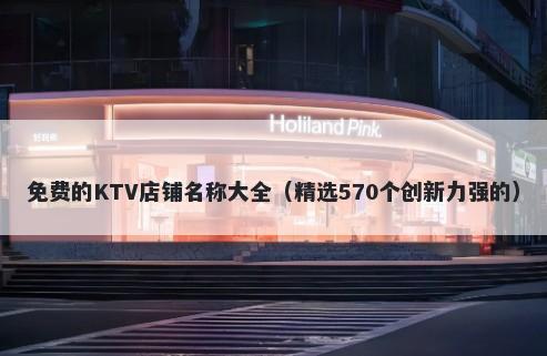 免费的KTV店铺名称大全（精选570个创新力强的）