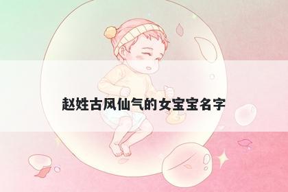 赵姓古风仙气的女宝宝名字
