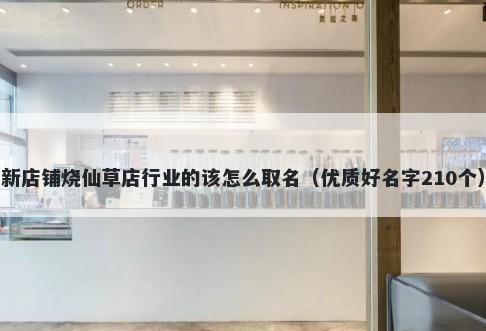 新店铺烧仙草店行业的该怎么取名（优质好名字210个）