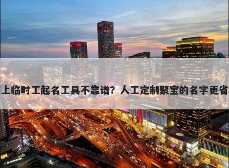 网上临时工起名工具不靠谱？人工定制聚宝的名字更省心