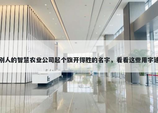 给别人的智慧农业公司起个旗开得胜的名字，看看这些用字建议