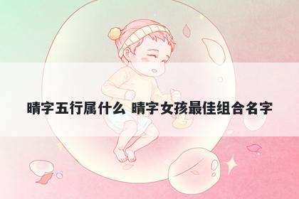 晴字五行属什么 晴字女孩最佳组合名字