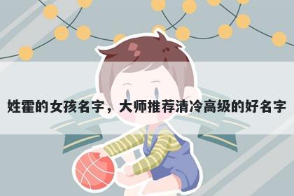 姓霍的女孩名字，大师推荐清冷高级的好名字