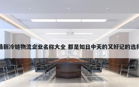 最新冷链物流企业名称大全 都是如日中天的又好记的选择