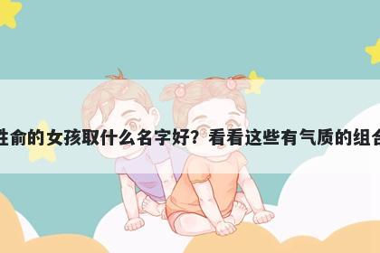 姓俞的女孩取什么名字好？看看这些有气质的组合