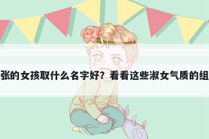 姓张的女孩取什么名字好？看看这些淑女气质的组合