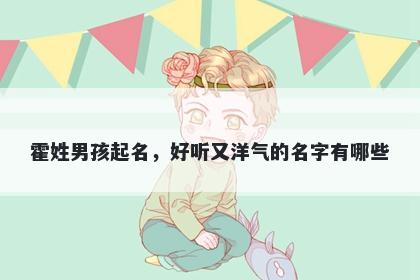 霍姓男孩起名,好听又洋气的名字有哪些