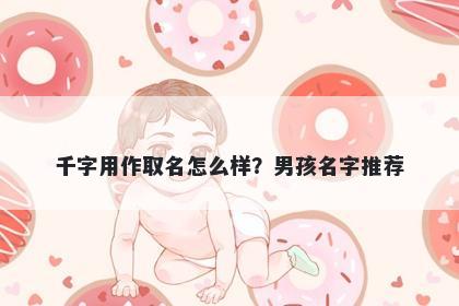 千字用作取名怎么样？男孩名字推荐