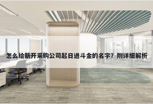 怎么给新开采购公司起日进斗金的名字？附详细解析
