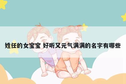 姓任的女宝宝 好听又元气满满的名字有哪些