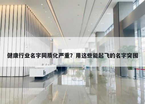 健康行业名字同质化严重？用这些能起飞的名字突围