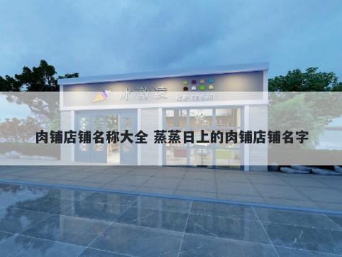 肉铺店铺名称大全 蒸蒸日上的肉铺店铺名字