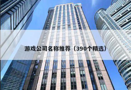 游戏公司名称推荐（390个精选）