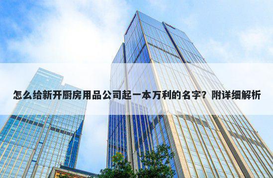 怎么给新开厨房用品公司起一本万利的名字？附详细解析