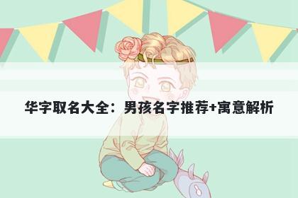 华字取名大全：男孩名字推荐+寓意解析