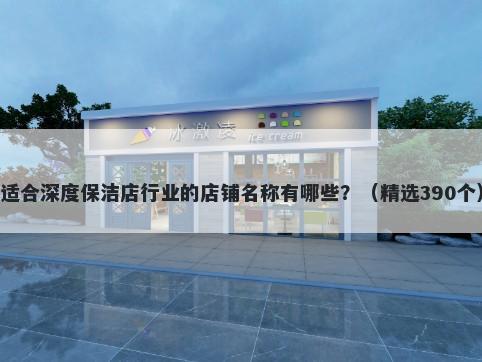 适合深度保洁店行业的店铺名称有哪些？（精选390个）