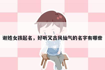 谢姓女孩起名，好听又古风仙气的名字有哪些