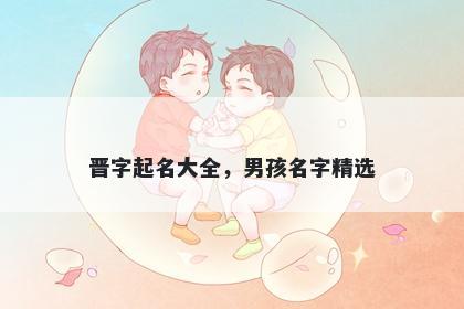 晋字起名大全，男孩名字精选