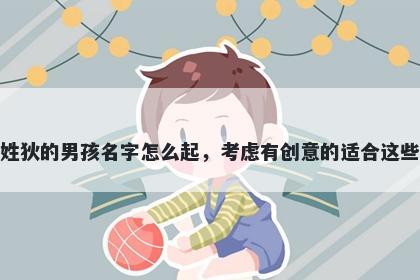 姓狄的男孩名字怎么起，考虑有创意的适合这些