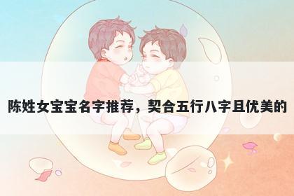 陈姓女宝宝名字推荐，契合五行八字且优美的