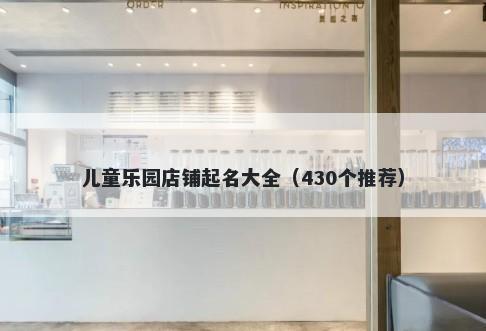 儿童乐园店铺起名大全（430个推荐）