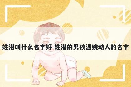 姓湛叫什么名字好 姓湛的男孩温婉动人的名字