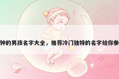 姓钟的男孩名字大全，推荐冷门独特的名字给你参考