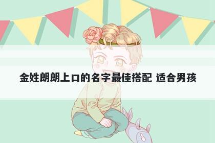 金姓朗朗上口的名字最佳搭配 适合男孩