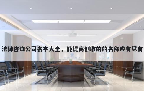 法律咨询公司名字大全，能提高创收的的名称应有尽有