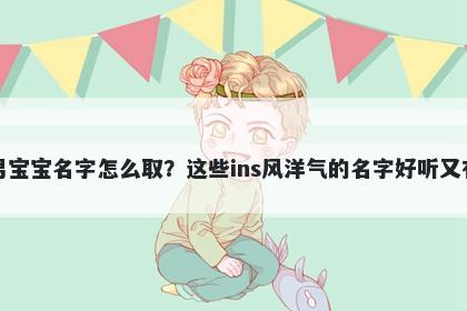 胡姓男宝宝名字怎么取？这些ins风洋气的名字好听又有内涵
