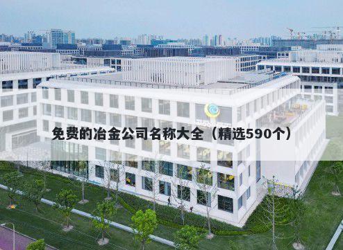 免费的冶金公司名称大全（精选590个）