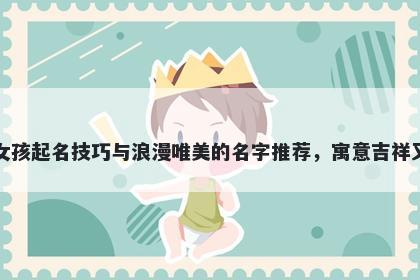 俞姓女孩起名技巧与浪漫唯美的名字推荐，寓意吉祥又好听