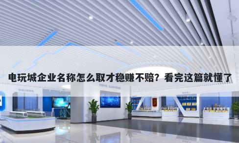 电玩城企业名称怎么取才稳赚不赔？看完这篇就懂了