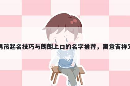 孟姓男孩起名技巧与朗朗上口的名字推荐，寓意吉祥又好听