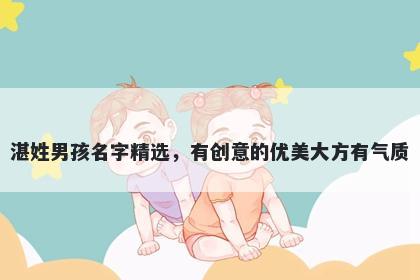 湛姓男孩名字精选，有创意的优美大方有气质