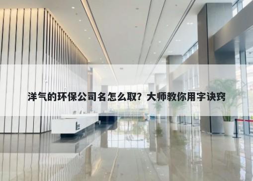 洋气的环保公司名怎么取？大师教你用字诀窍