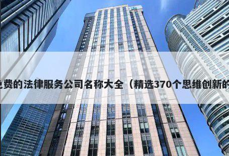 免费的法律服务公司名称大全（精选370个思维创新的）