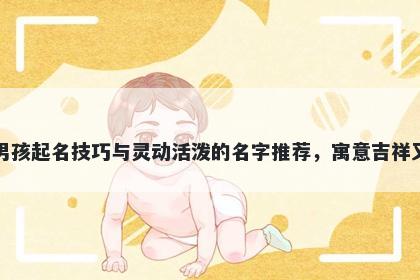 单姓男孩起名技巧与灵动活泼的名字推荐，寓意吉祥又好听