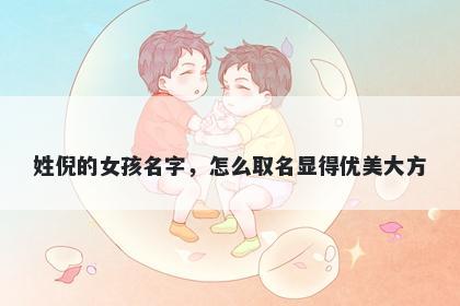 姓倪的女孩名字，怎么取名显得优美大方