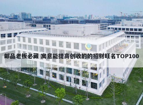 邮品老板必藏 寓意能提高创收的的招财旺名TOP100