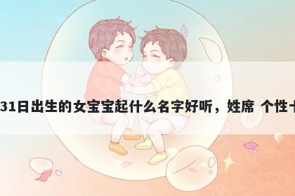 2025年-12月-31日出生的女宝宝起什么名字好听,姓席 个性十足的名字推荐