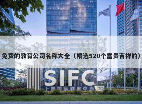 免费的教育公司名称大全（精选520个富贵吉祥的）