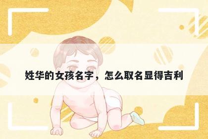 姓华的女孩名字，怎么取名显得吉利