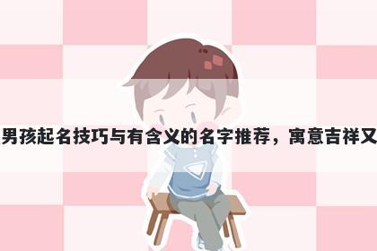 刁姓男孩起名技巧与有含义的名字推荐，寓意吉祥又好听