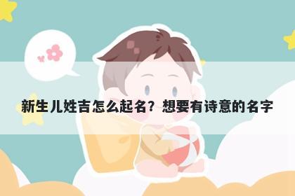 新生儿姓吉怎么起名？想要有诗意的名字