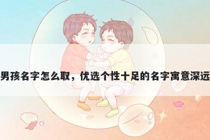 姓谈的男孩名字怎么取，优选个性十足的名字寓意深远又好听